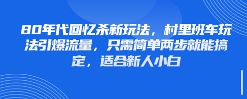 80年代回忆杀新玩法，村里班车玩法引爆流量，只需简单两步就能搞定，适合新人小白-想要创业网