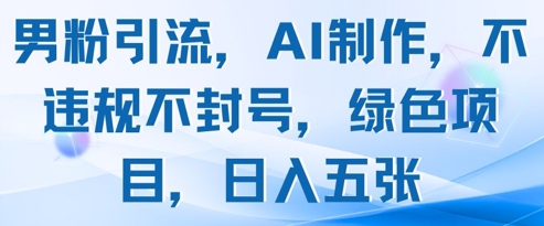 男粉引流，AI制作，不违规不封号，绿色项目，日入五张-想要创业网