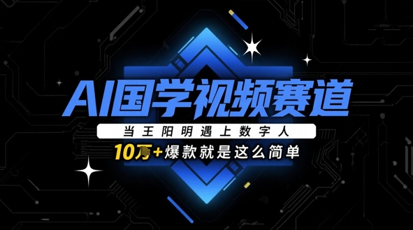 AI国学视频赛道：当王阳明遇上数字人，10w+爆款就是这么简单-想要创业网