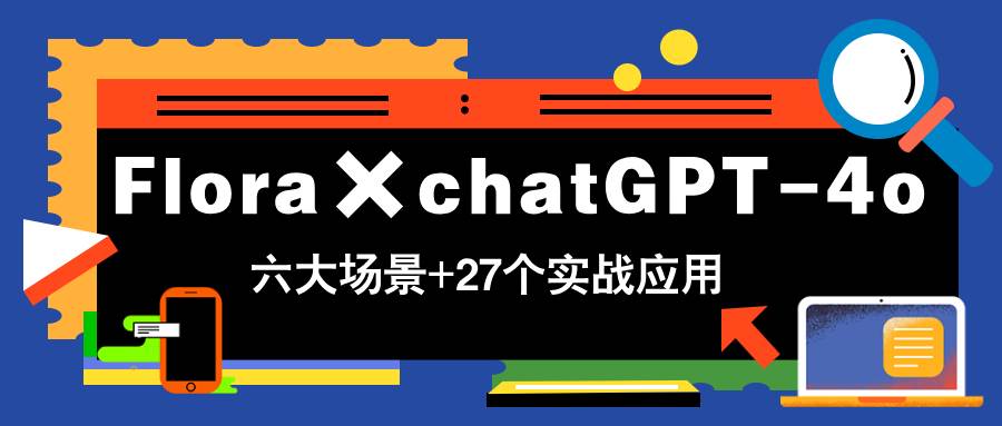 （14668期）Flora×chatGPT-4o，带你玩转六大场景的27个实战应用，学完立即变现-想要创业网