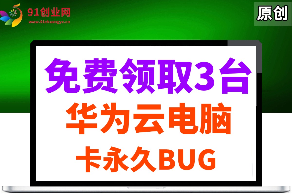 （14672期）0元免费领取3台华为云永久电脑，卡永久时长，BUG视频教程-想要创业网