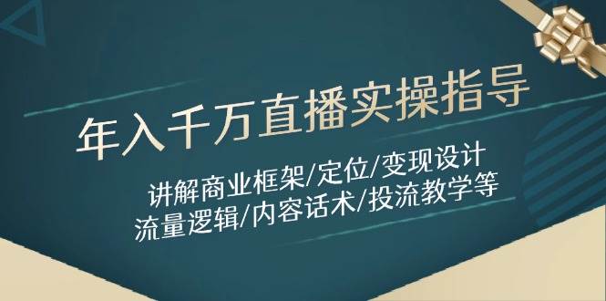 年入千万直播实操指导：讲解商业框架/定位/变现设计/流量逻辑/内容话术/等-想要创业网