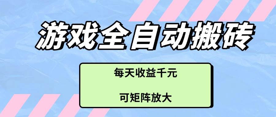 （14674期）游戏全自动搬砖项目，每天收益千元，可矩阵放大-想要创业网