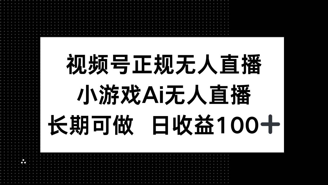 （14670期）视频号正规无人直播，小游戏AI无人直播，长期可做，日收益100+-想要创业网