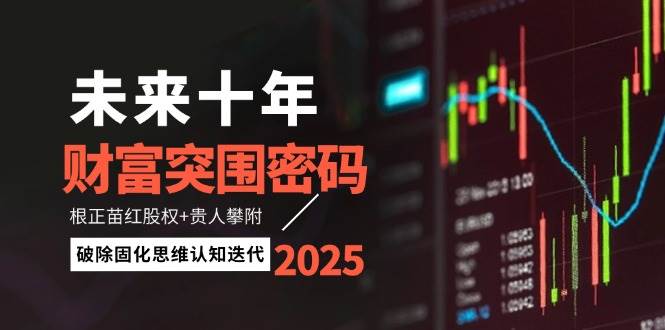 （14679期）未来十年财富突围密码：根正苗红股权+贵人攀附，破除固化思维认知迭代-想要创业网