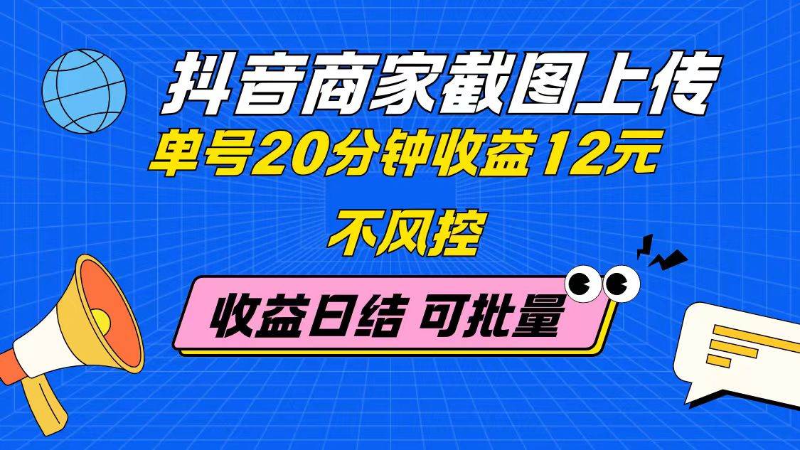 （14682期）抖音商家截图上传 单号20分钟收益12元 不风控 批量无限做 收益日结-想要创业网