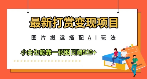 最新打赏变现项目，图片搬运搭配AI玩法，小白也能靠一张图日入5张-想要创业网