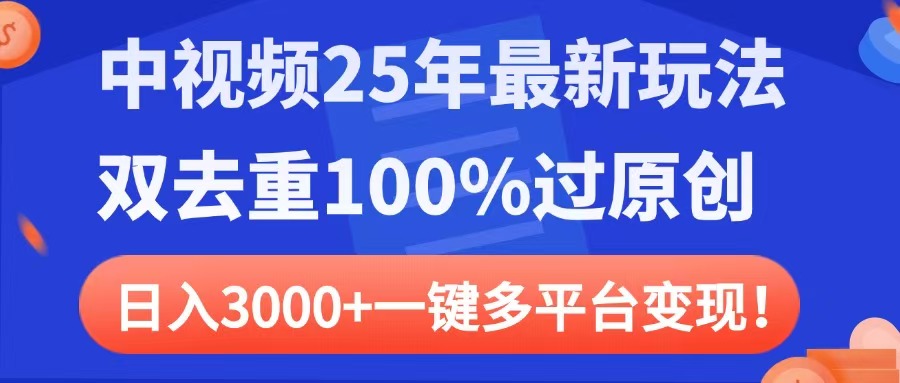 中视频25年最新玩法，双去重100%过原创，日入3000+一键多平台变现-想要创业网