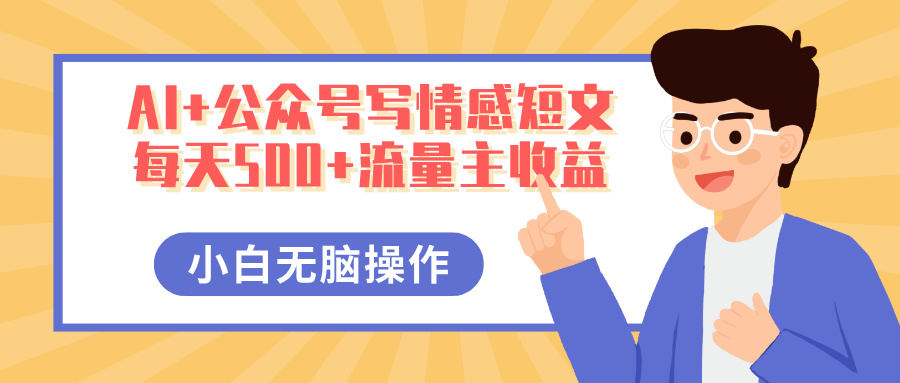 AI+公众号写情感短文，每天500+流量主收益，多号矩阵无脑操作，小白轻松上手，保姆级教程-想要创业网