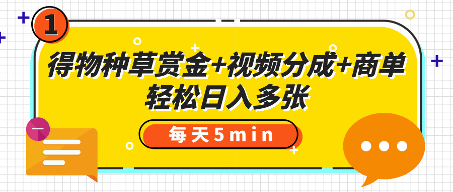 得物种草赏金+视频分成+商单，每天五分钟，轻松日入多张-想要创业网