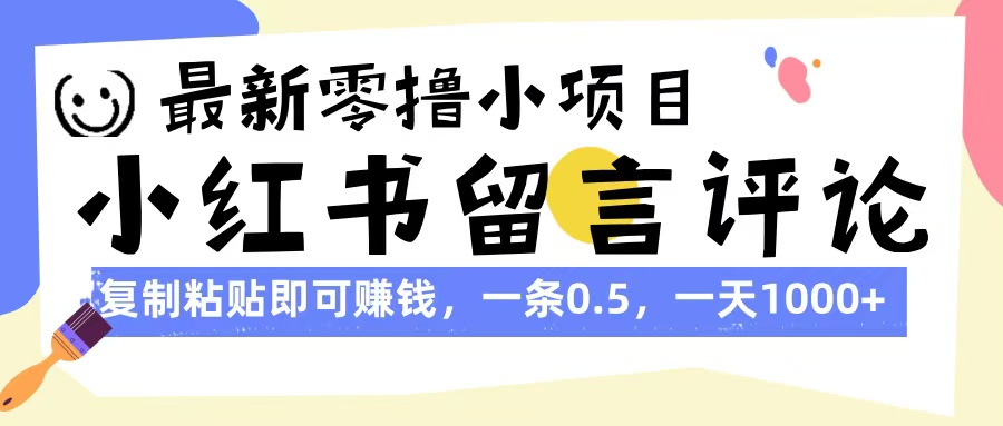 最新零撸小项目，小红书留言评论，复制粘贴即可赚钱，一条0.5，一天1000+-想要创业网