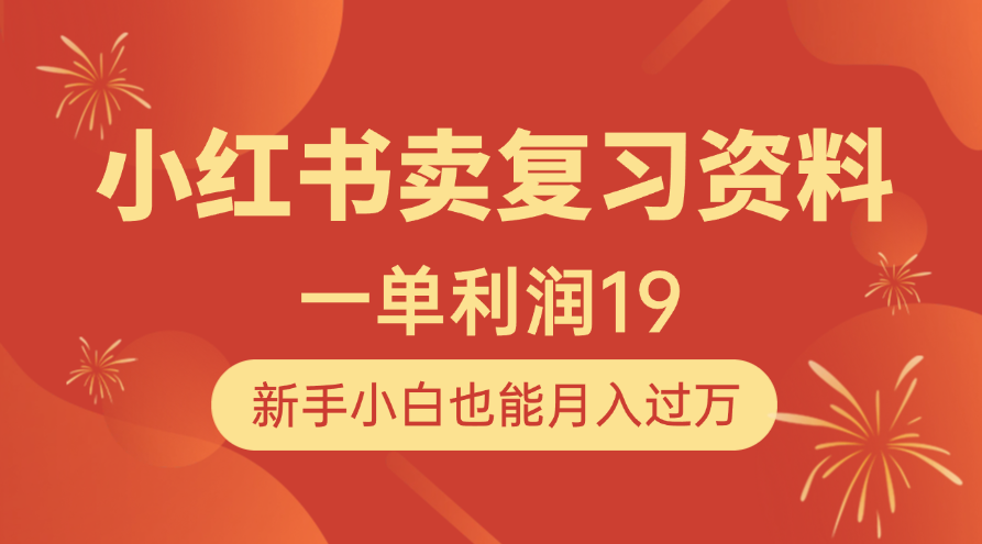 小红书卖复习资料，1单利润19，新手小白也能月入过万-想要创业网