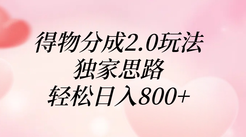 得物分成2.0玩法，独家思路，轻松日入800+-想要创业网