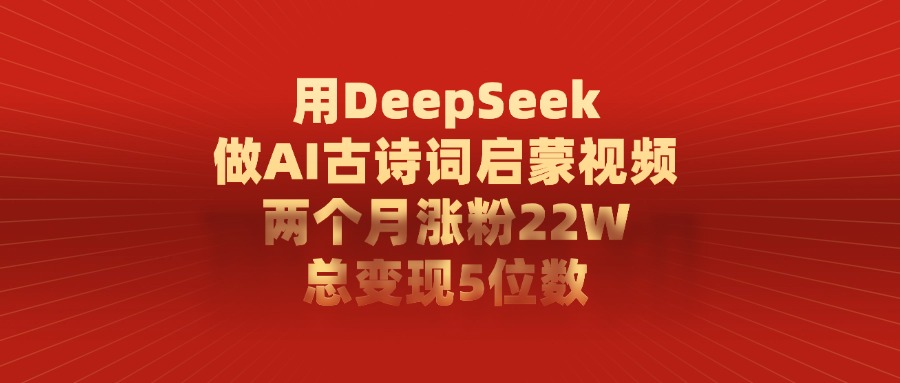 用DeepSeek制作AI古诗词启蒙视频，两个月涨粉22W，总变现5位数-想要创业网
