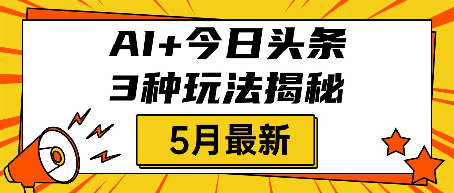 AI+今日头条三种玩法揭秘，2025年5月最新，照搬流程次日见收益-想要创业网