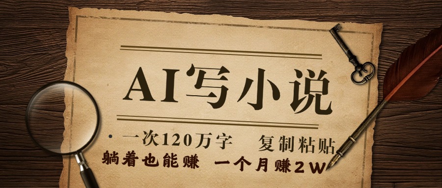 用AI写小说，一次120万字，只要会复制粘贴，一月躺赚2W+-想要创业网