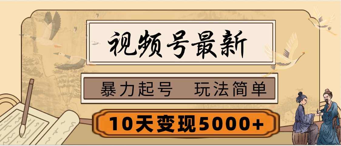 视频号最新，玩法很简单，3天暴力起号，单账号10天变现5000+-想要创业网