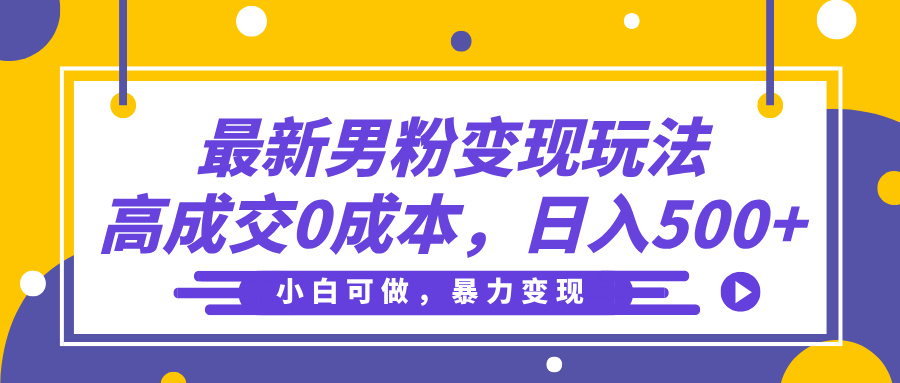 最新男粉变现玩法，高成交0成本，小白可做，轻松日入500+-想要创业网