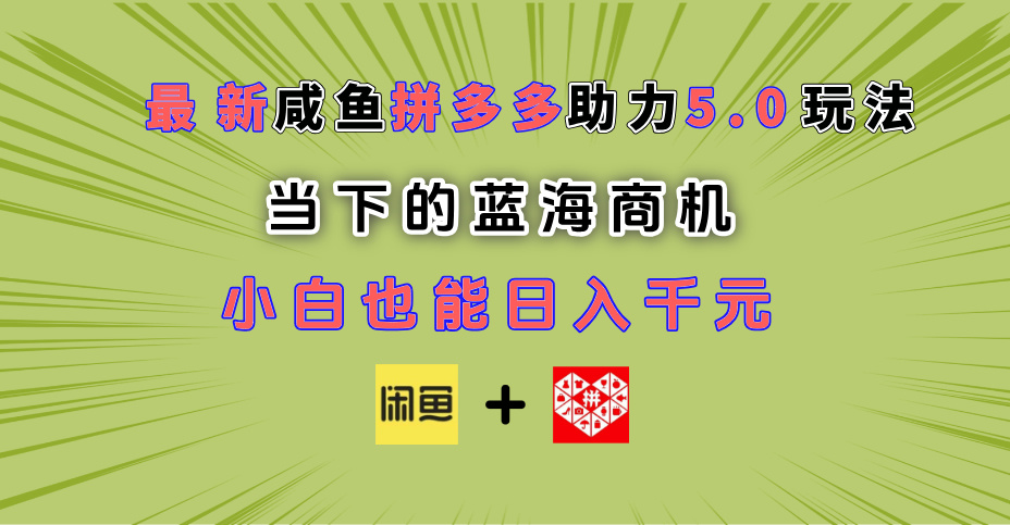 最新闲鱼拼多多助力玩法 当下的蓝海商机 新手小白也能轻松操作 实现日入千元-想要创业网
