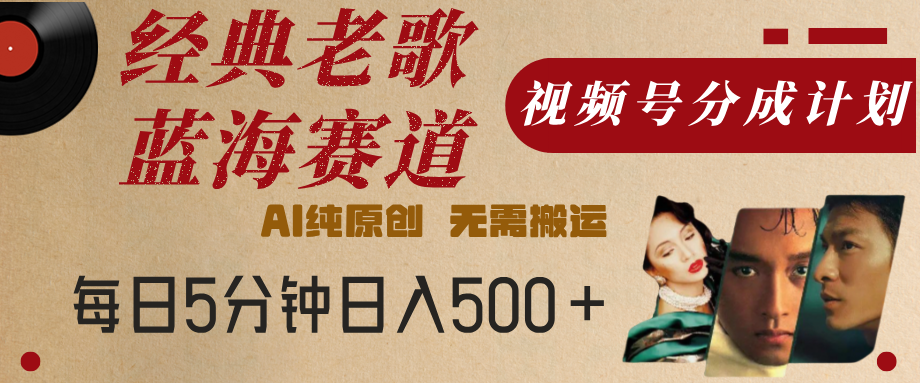 最新经典老歌赛道，视频号分成计划，收益拿到手软，AI纯原创，无需搬运，每天5分钟，单号日入500+-想要创业网