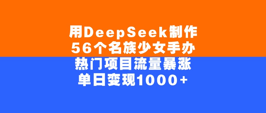 用DeepSeek制作56个名族少女手办，单日变现1000+，热门项目流量暴涨-想要创业网