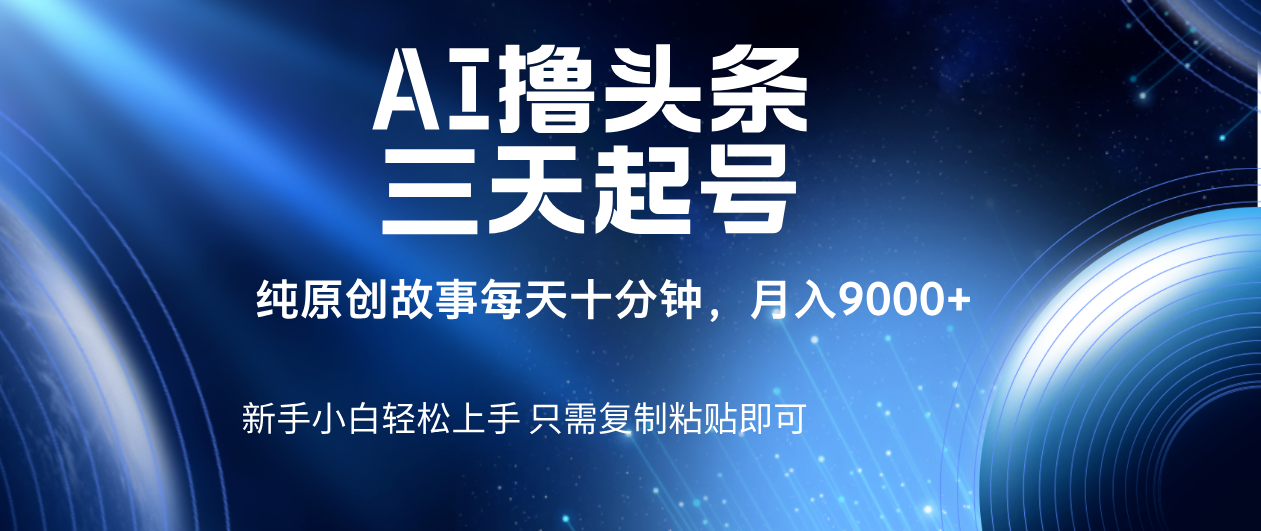 AI撸头条三天起号，纯原创情感故事，每天10分钟月入9000＋-想要创业网