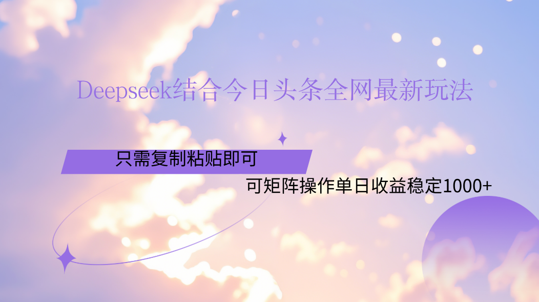 Deepseek结合今日头条全网最新玩法，只需复制粘贴，小白轻松上手单日稳定1000+-想要创业网
