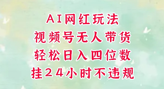 视频号无人直播带货，手机一挂自动爆单，AI网红玩法，带你解放双手，轻松日入四位数-想要创业网