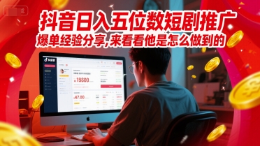 抖音日入五位数短剧推广爆单经验分享，来看看他是怎么做到的？-想要创业网