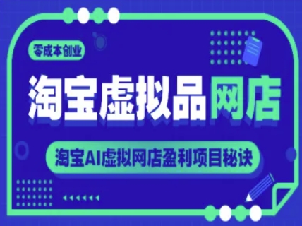 淘宝虚拟品网店，零成本创业，淘宝AI虚拟网店盈利项目秘诀-想要创业网