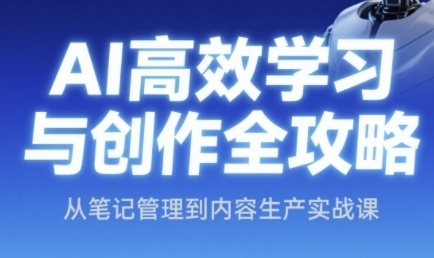 AI高效学习与创作全攻略，从笔记管理到内容生产实战课-想要创业网