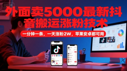 外面卖5000最新抖音搬运涨粉技术，新玩法，一分钟一条，一天涨粉2W，苹果安卓都可用-想要创业网