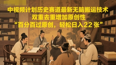 中视频计划历史赛道最新无脑搬运技术，双重去重增加原创性，百分百过原创，轻松日入2张-想要创业网