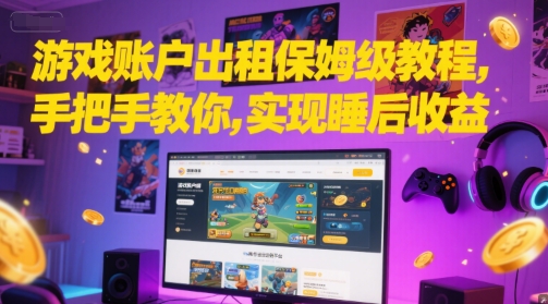 游戏账户出租保姆级教程，手把手教你，实现睡后收益-想要创业网