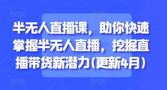半无人直播课，助你快速掌握半无人直播，挖掘直播带货新潜力(更新6月)-想要创业网