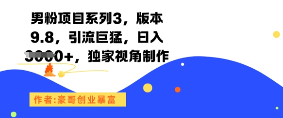 男粉项目系列3，版本9.8，引流巨猛，日入1k+，独家视角制作-想要创业网