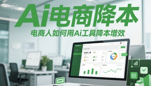 Ai电商降本增效线上课，电商人如何用Ai工具降本增效-想要创业网