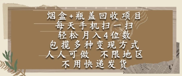 烟盒瓶盖回收项目，每天手机扫一扫，轻松月入4位数，人人可做，不限地区，不用快递【揭秘】-想要创业网