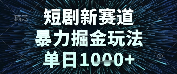 短剧新赛道，暴力掘金玩法，单日1k+【揭秘】-想要创业网