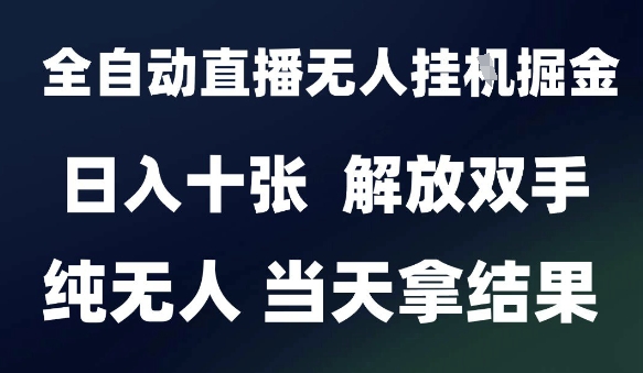 2025最新全自动直播无人挂G掘金，日入十张，解放双手纯无人，当天拿结果【揭秘】-想要创业网