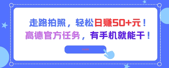走路拍照，轻松日入50+!高德官方任务，有手机就能干-想要创业网