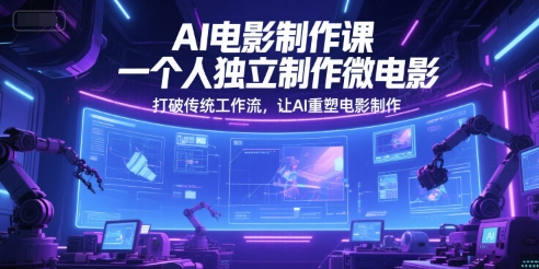 AI电影制作课，一个人独立制作微电影，打破传统工作流，让AI重塑电影制作-想要创业网