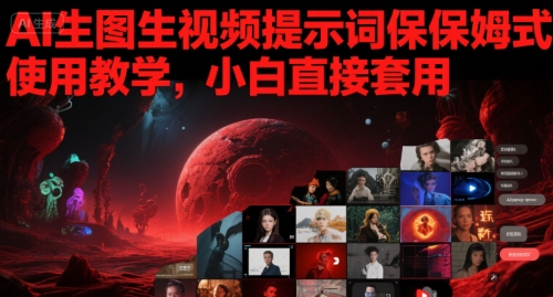 AI生图生视频提示词保姆式使用教学，小白直接套用-想要创业网