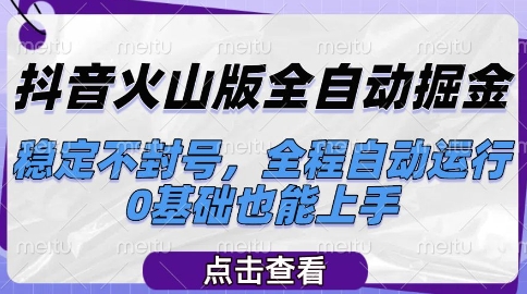 抖音火山版全自动掘金，稳定不封号，全程自动运行，可批量放大操作，0基础也能上手【揭秘】-想要创业网