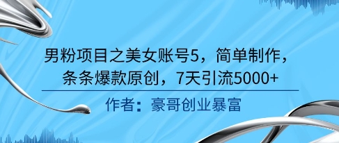 男粉项目之美女账号5，简单制作，条条爆款原创，7天引流5000+-想要创业网