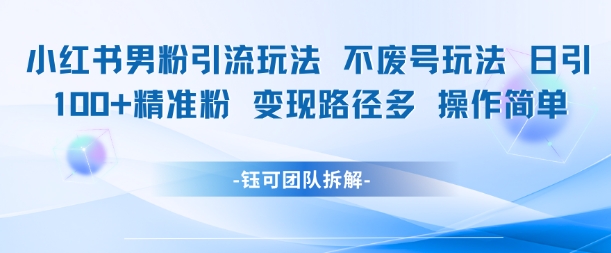小红书男粉引流玩法不废号玩法日引100男粉变现路径多操作简单-想要创业网