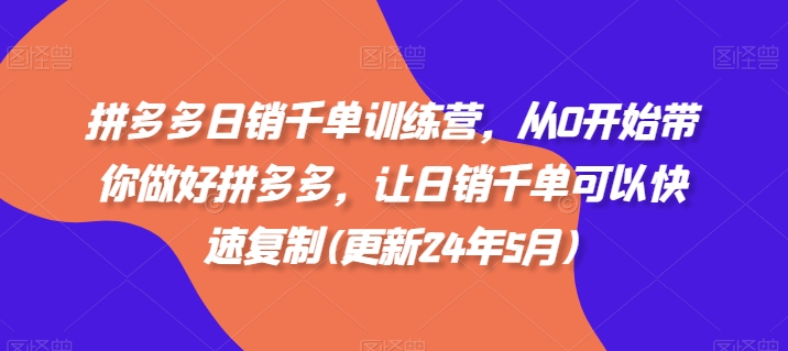 拼多多日销千单训练营，从0开始带你做好拼多多，让日销千单可以快速复制(更新25年6月)-想要创业网