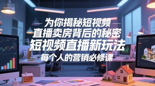 为你揭秘短视频直播卖房背后的秘密，短视频直播新玩法，每个人的营销必修课-想要创业网