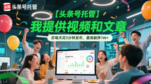 【头条号托管 】我提供视频和文章，你每天花5分钟发布，最高躺挣1W+【揭秘】-想要创业网