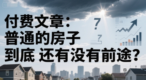 付费文章：普通的房子到底还有没有前途？-想要创业网